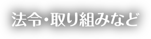 法令・取り組みなど