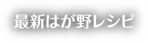 最新はが野レシピ